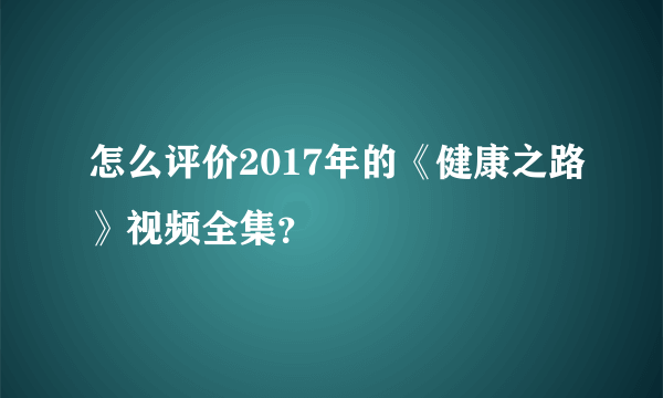 怎么评价2017年的《健康之路》视频全集？