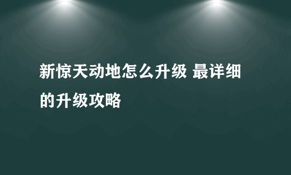 新惊天动地怎么升级 最详细的升级攻略