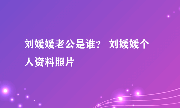 刘媛媛老公是谁？ 刘媛媛个人资料照片