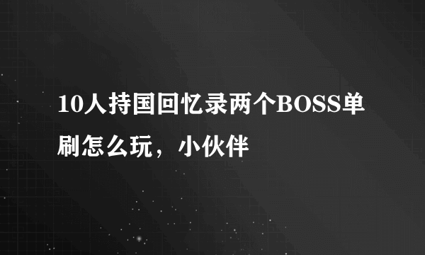 10人持国回忆录两个BOSS单刷怎么玩，小伙伴