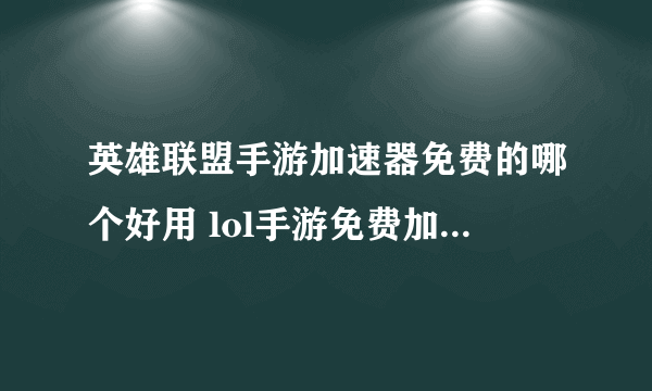 英雄联盟手游加速器免费的哪个好用 lol手游免费加速器推荐