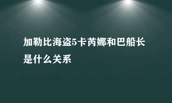 加勒比海盗5卡芮娜和巴船长是什么关系