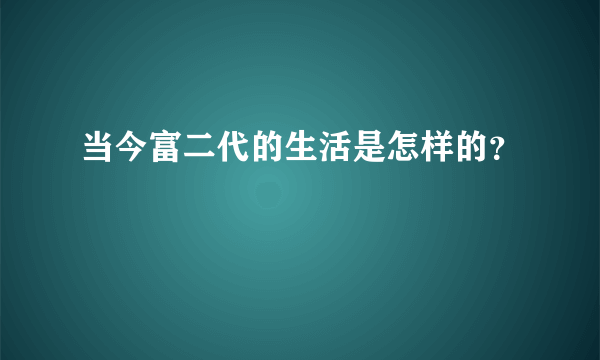 当今富二代的生活是怎样的？