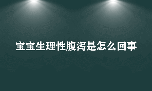 宝宝生理性腹泻是怎么回事