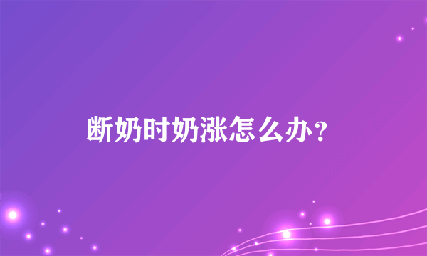 断奶时奶涨怎么办？