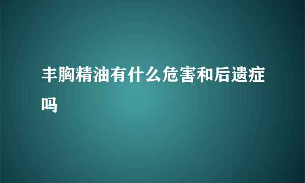 丰胸精油有什么危害和后遗症吗