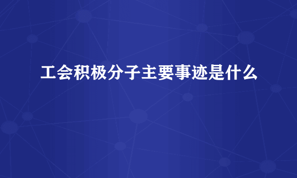 工会积极分子主要事迹是什么