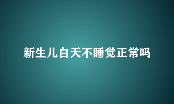 新生儿白天不睡觉正常吗