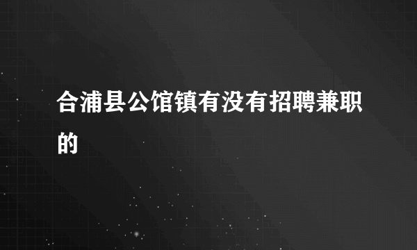 合浦县公馆镇有没有招聘兼职的