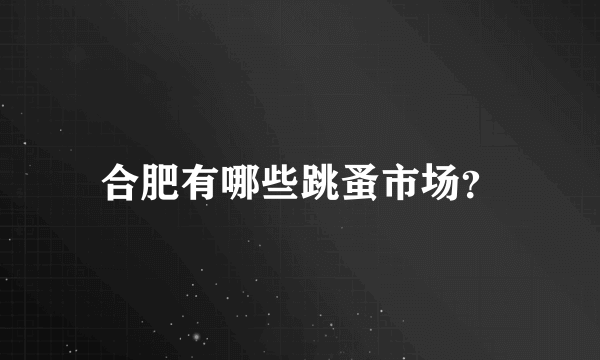 合肥有哪些跳蚤市场？