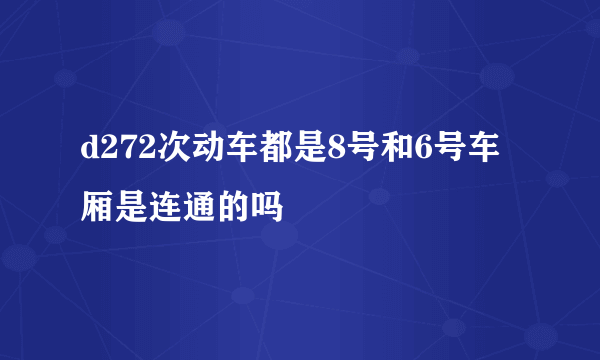 d272次动车都是8号和6号车厢是连通的吗