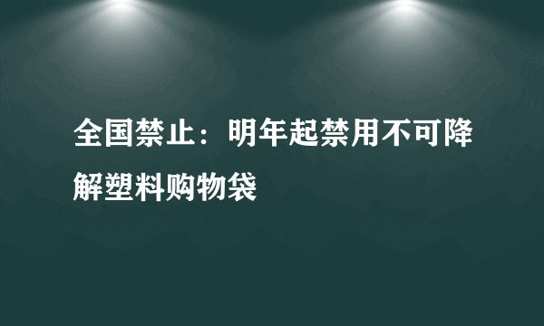 全国禁止：明年起禁用不可降解塑料购物袋