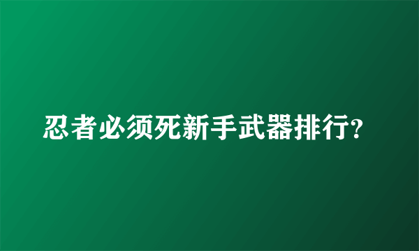 忍者必须死新手武器排行？