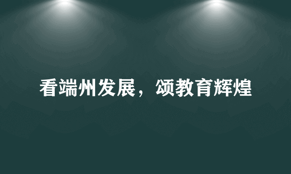 看端州发展，颂教育辉煌