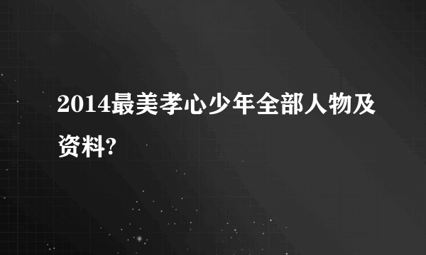 2014最美孝心少年全部人物及资料?