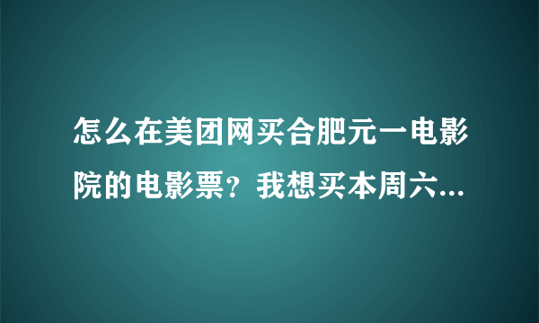 怎么在美团网买合肥元一电影院的电影票？我想买本周六的《人在囧途2泰囧》的电影票