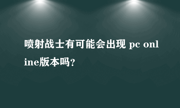 喷射战士有可能会出现 pc online版本吗？