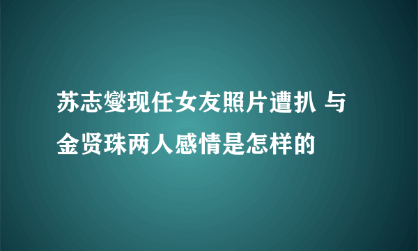 苏志燮现任女友照片遭扒 与金贤珠两人感情是怎样的