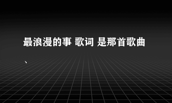 最浪漫的事 歌词 是那首歌曲、