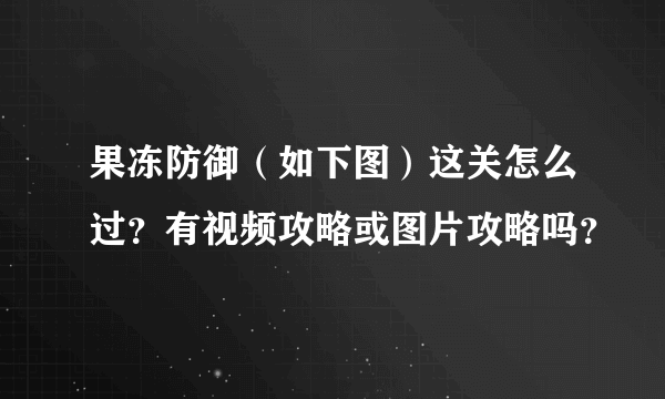 果冻防御（如下图）这关怎么过？有视频攻略或图片攻略吗？