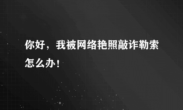 你好，我被网络艳照敲诈勒索怎么办！