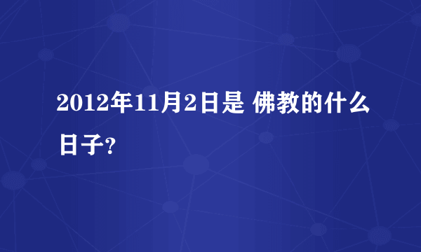 2012年11月2日是 佛教的什么日子？