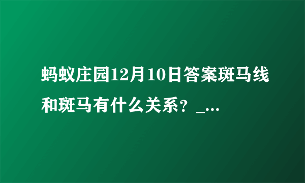 蚂蚁庄园12月10日答案斑马线和斑马有什么关系？_飞外手游门户