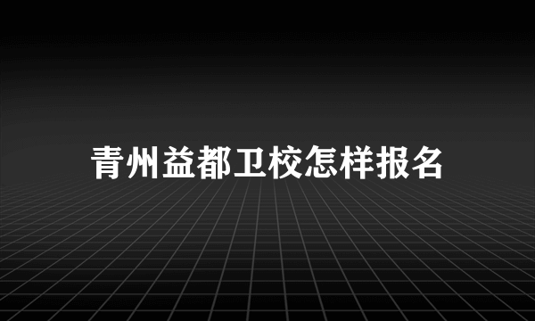 青州益都卫校怎样报名