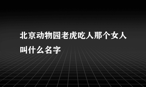 北京动物园老虎吃人那个女人叫什么名字