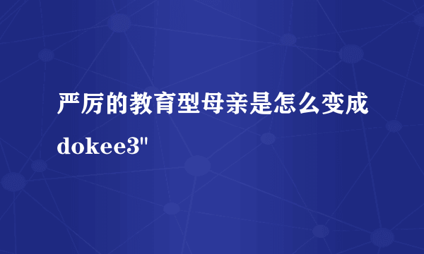 严厉的教育型母亲是怎么变成dokee3