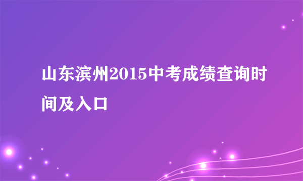 山东滨州2015中考成绩查询时间及入口