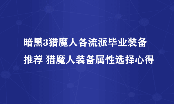 暗黑3猎魔人各流派毕业装备推荐 猎魔人装备属性选择心得