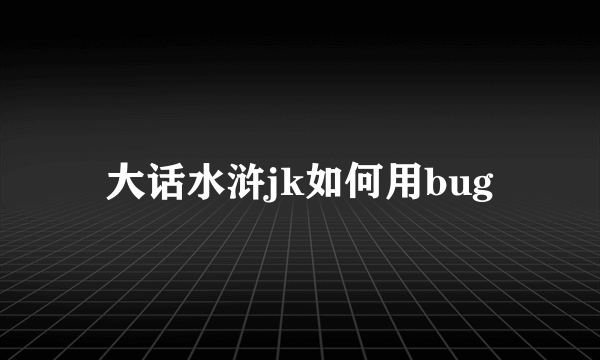 大话水浒jk如何用bug