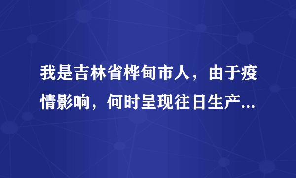 我是吉林省桦甸市人，由于疫情影响，何时呈现往日生产工作和生活？