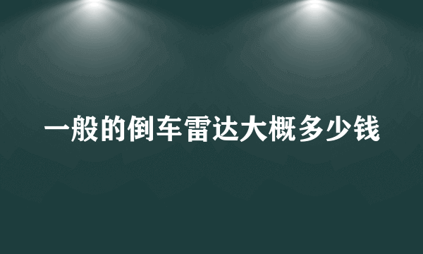 一般的倒车雷达大概多少钱