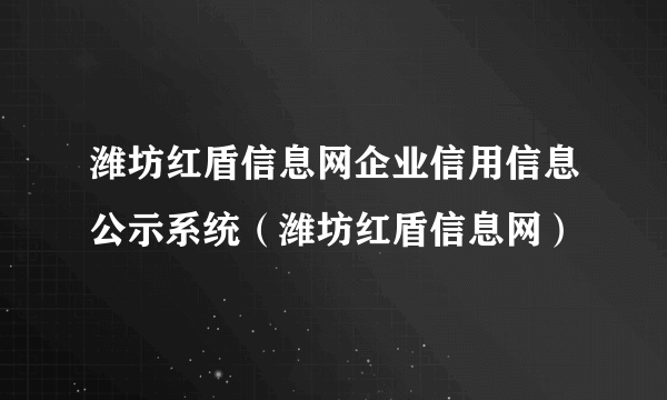 潍坊红盾信息网企业信用信息公示系统（潍坊红盾信息网）