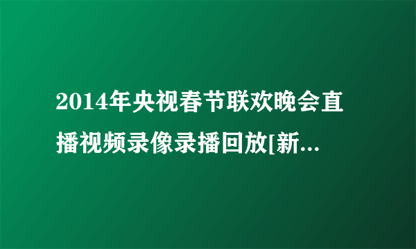 2014年央视春节联欢晚会直播视频录像录播回放[新浪高清完整春晚]