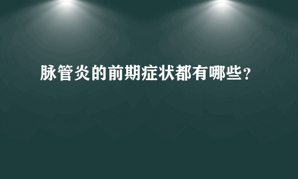 脉管炎的前期症状都有哪些？