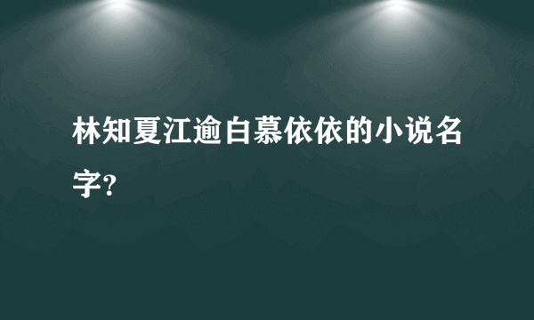 林知夏江逾白慕依依的小说名字？