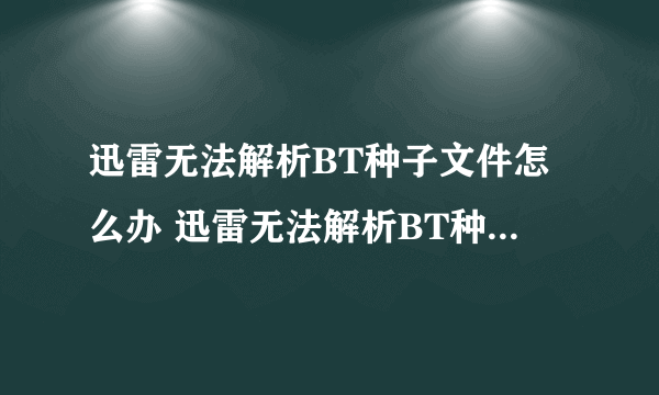 迅雷无法解析BT种子文件怎么办 迅雷无法解析BT种子文件解决方法