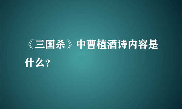 《三国杀》中曹植酒诗内容是什么？