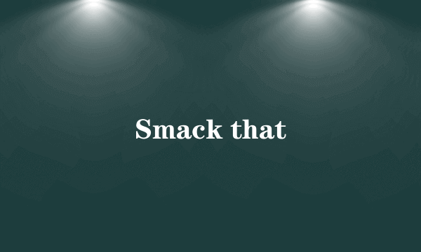 Smack that