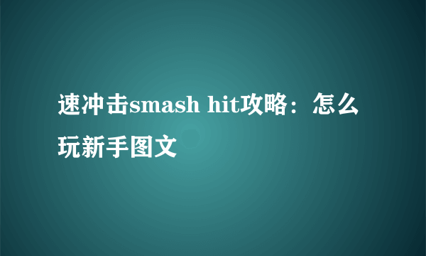 速冲击smash hit攻略：怎么玩新手图文