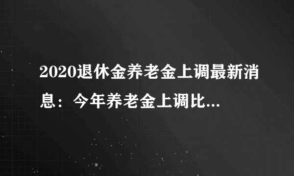 2020退休金养老金上调最新消息：今年养老金上调比例是多少？