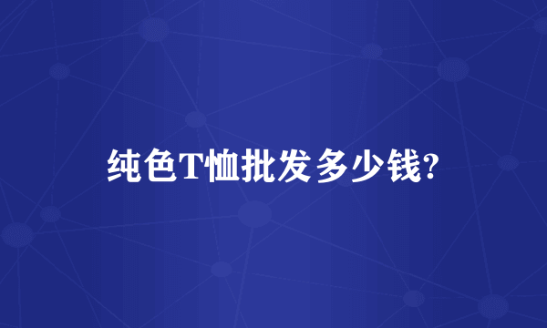 纯色T恤批发多少钱?