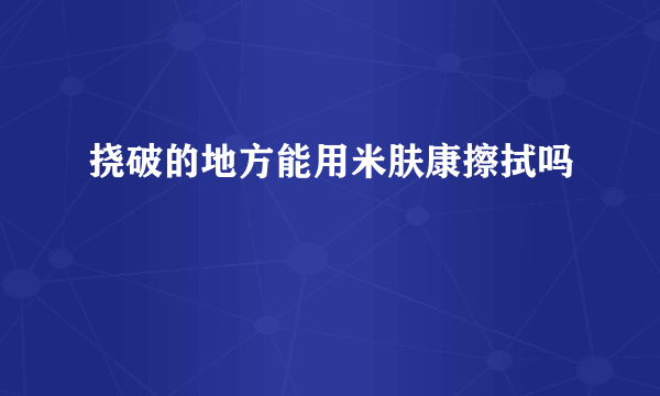 挠破的地方能用米肤康擦拭吗