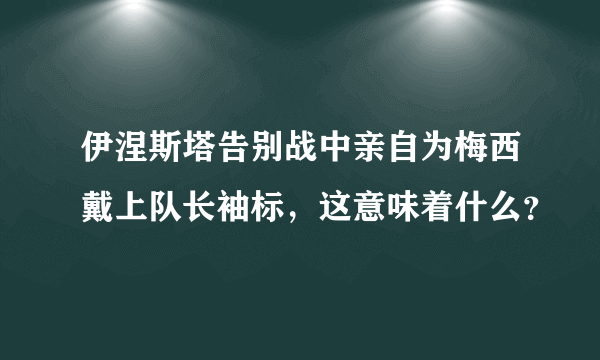 伊涅斯塔告别战中亲自为梅西戴上队长袖标，这意味着什么？