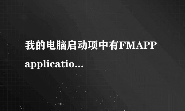 我的电脑启动项中有FMAPP application 请问这是什么服务啊？win7家庭版