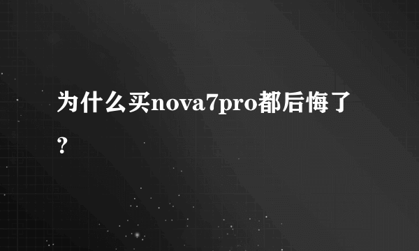 为什么买nova7pro都后悔了？