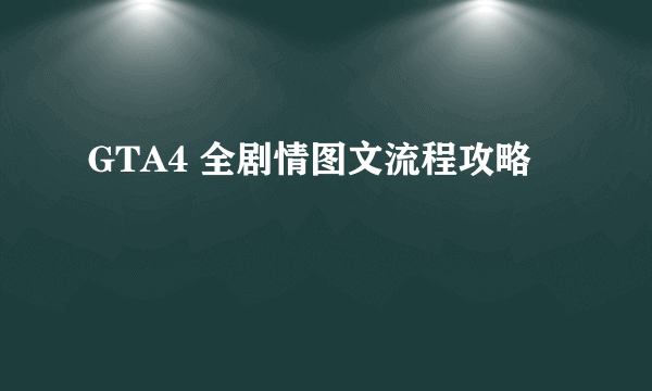 GTA4 全剧情图文流程攻略